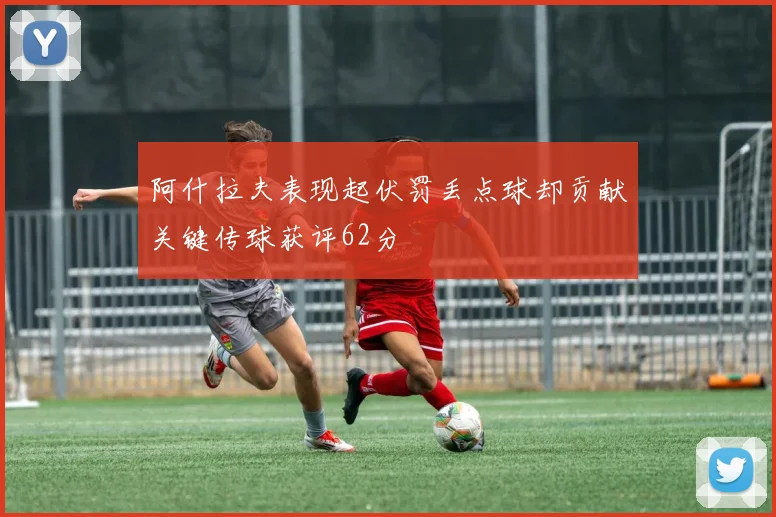 阿什拉夫表现起伏罚丢点球却贡献关键传球获评62分