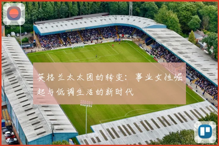英格兰太太团的转变：事业女性崛起与低调生活的新时代