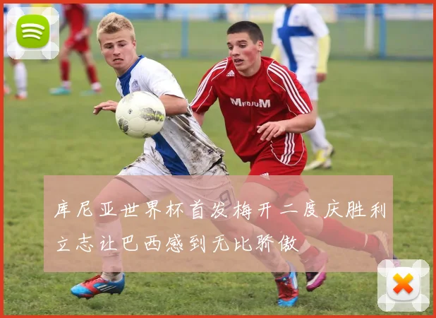 库尼亚世界杯首发梅开二度庆胜利立志让巴西感到无比骄傲