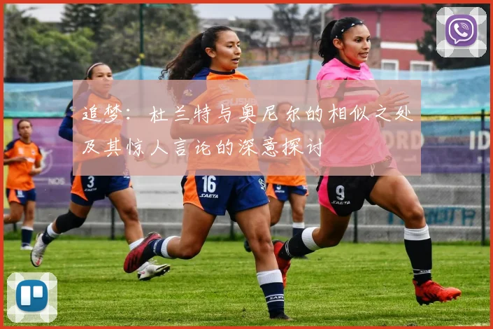 追梦：杜兰特与奥尼尔的相似之处及其惊人言论的深意探讨