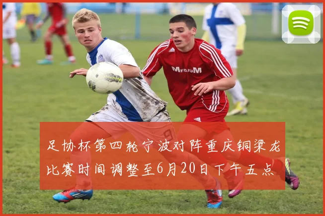足协杯第四轮宁波对阵重庆铜梁龙比赛时间调整至6月20日下午五点