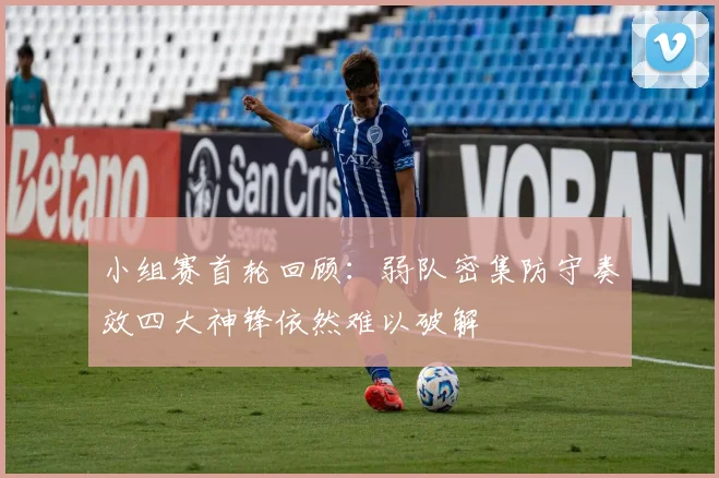 小组赛首轮回顾：弱队密集防守奏效四大神锋依然难以破解