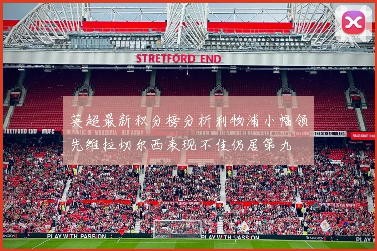 英超最新积分榜分析利物浦小幅领先维拉切尔西表现不佳仍居第九